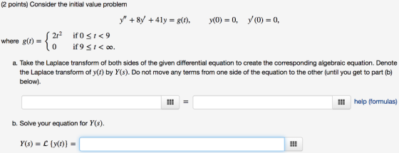 (2 points) Consider the initial value problem y +8y +41y = g(t), y(0) = 0, y(0) = 0, where g(t) = if 9 t<oo. a. Take the Lap