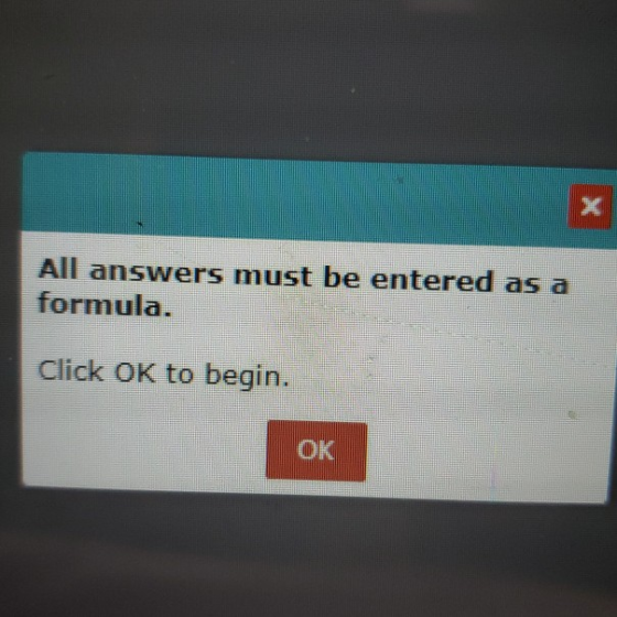 All answers must be entered as a formula. Click OK to begin. OK