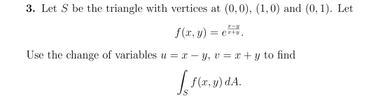 3. Let S be the triangle with vertices at (0,0), (1,0) and (0,1). Let f (x, y) = e***. Use the change of variables u = x – y,