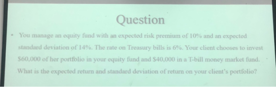 Question You manage an equity fund with an expected risk premium of 10% and an expected standard deviation of 14%. The rate o