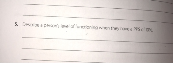 5. Describe a persons level of functioning when they have a PPS of 10%.