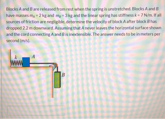 Blocks A and B are released from rest when the spring is unstretched. Blocks A and B have masses ma = 2 kg and mp = 3 kg and