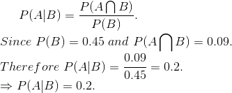 P(A|B)=\frac{P(A \bigcap B)}{P(B)}. \\ Since \ P( B)=0.45\ and \ P(A \bigcap B)= 0.09. \\ Therefore\ P(A|B)=\frac{0.09}{0.45}=0.2. \\ \Rightarrow P(A|B)=0.2.