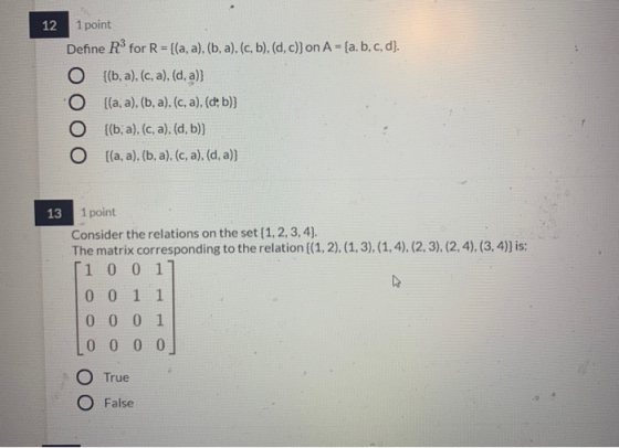 12 1 point Define RS for R = {(a, a), (b, a),(c, b),(d, c)}on A = {a.b,c,d}. O {(b, a),(c, a),(d, a)} O {la, a),(b, a). (c, a