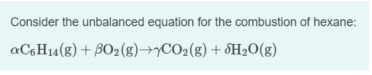 Consider the unbalanced equation for the combustion of hexane: aC6H14(g) + BO2(g) +7CO2(g) + H2O(g)