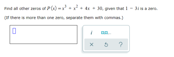 Find all other zeros of P(x) = x + x + 4x + 30, given that 1 – 3i is a zero. (If there is more than one zero, separate them w