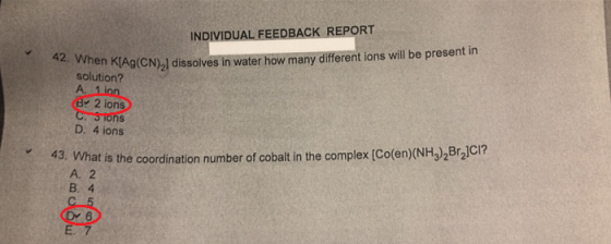 INDIVIDUAL FEEDBACK REPORT Ag(CN)21 dissolves in water how many different ions will be present in solution? A. B 2 ions ns D.