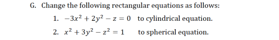 G. Change the following rectangular equations as follows 1. -3x2 + 2y2 -z 0 to cylindrical equation. 2. x2 + 3y2-22-1 to sphe