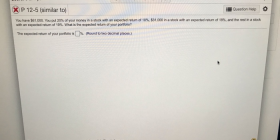 X P 12-5 (similar to) Question Help You have $61,000. You put 20% of your money in a stock with an expected return of 10%, $3
