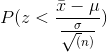 P (z < \frac{\bar x- \mu } { \frac{\sigma}{\sqrt(n)}})