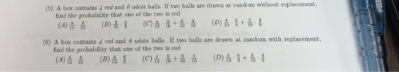 (5) A box contains 4 red and 6 white balls. If two balls are drawn at random without replacement, find the probability that o