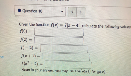 • Question 10 < > Given the function f(2) = 72 – 41, calculate the following values f(0) = f(2)= f( - 2) = f(x + 1) = f(x + 2