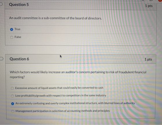 Question 5 1 pts An audit committee is a sub-committee of the board of directors. True False Question 6 1 pts pts - Which fac