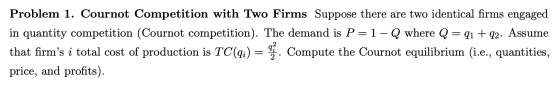 Problem 1. Cournot Competition with Two Firms Suppose there are two identical firms engaged in quantity competition (Cournot