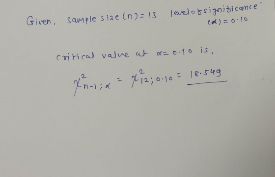 Given, sample size (n) = 13 level of significance Ca)=0.10 critical value at x=0.10 is, Xn-lix 7 12;0.10 = 18.549