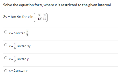 Solve the equation for x, where x is restricted to the given interval. 3y = tan 6x, forxin(- 12) Ox= 6 arctan - arctan 3y O x