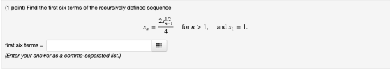 (1 point) Find the first six terms of the recursively defined sequence 251/2 n-1 Sn = for n > 1, and s1 = 1. 4. first six ter