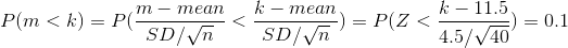 P(m< k)=P(\frac{m-mean}{SD/\sqrt{n}}<\frac{k-mean}{SD/\sqrt{n}})=P(Z<\frac{k-11.5}{4.5/\sqrt{40}})=0.1