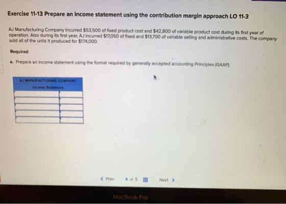 Exercise 11-13 Prepare an income statement using the contribution margin approach LO 11-3 AJ Manufacturing Company incurred $