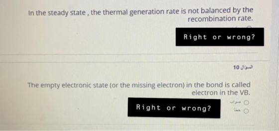 In the steady state, the thermal generation rate is not balanced by the recombination rate. Right or wrong? السؤال 10 The emp