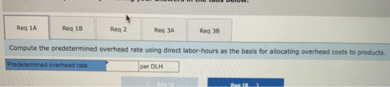 Reg 1A Reg 1B Reg 2 Req ЗА Req 3B Compute the predetermined overhead rate using direct labor-hours as the basis for allocatin