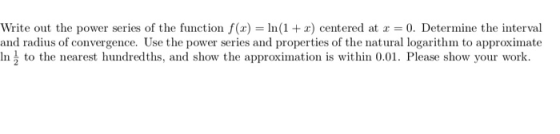 Write out the power series of the function f(x) = In(1+ x) centered at r = 0. Determine the interval and radius of convergenc