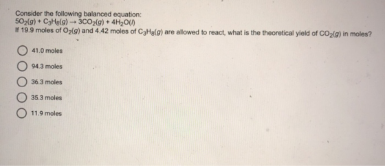 Consider the following balanced equation: 502(g) + C3H8(9) 3CO2(g) + 4H20(1) If 19.9 moles of O2(g) and 4.42 moles of CzHg(g)