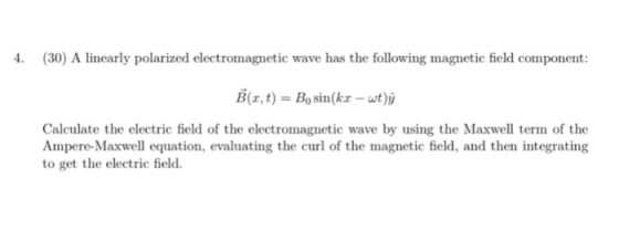 4. (30) A linearly polarized electromagnetic wave has the following magnetic field component: B(x,t)-Bo sin(kr -ut) Calculate