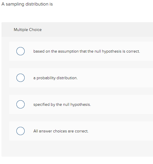 A sampling distribution is Multiple Choice based on the assumption that the null hypothesis is correct. a probability distrib