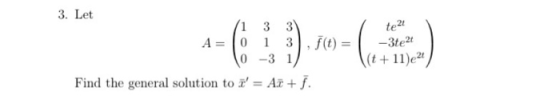 tet 3. Let (1 3 3 A= 0 1 3 . f(t) = 0-3 1/ Find the general solution to i = AT + f. -3te2t \(t+11)e24