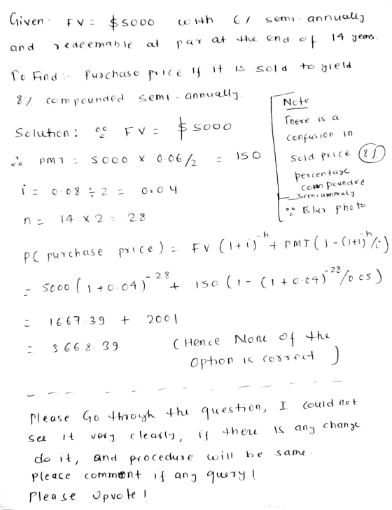Given FV: $ 5000 with 67 semi- annually at the end 14 yems. and redeemable at Par at Sold to yield To Find : Purchase price i