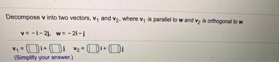 Decompose v into two vectors, V, and V2, where vais parallel to w and v2 is orthogonal to w. V= -1 -2], w = -21 - v1 = ( Oi+O