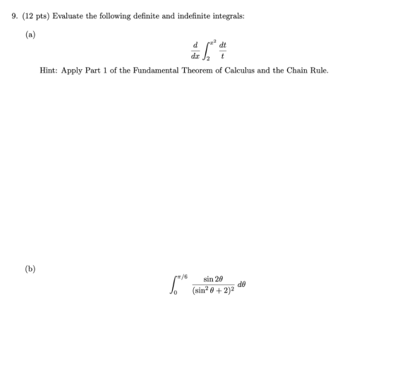 9. (12 pts) Evaluate the following definite and indefinite integrals: (a) 12 dt d dx 1* 2 t Hint: Apply Part 1 of the Fundame