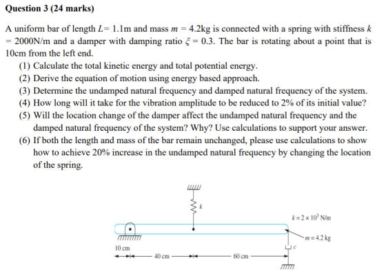 Question 3 (24 marks) A uniform bar of length L= 1.1m and mass m = 4.2kg is connected with a spring with stiffness k = 2000N/