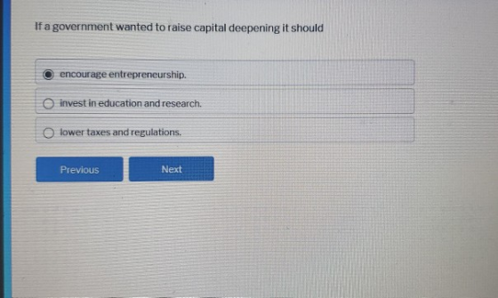 If a government wanted to raise capital deepening it should encourage entrepreneurship. invest in education and research. low