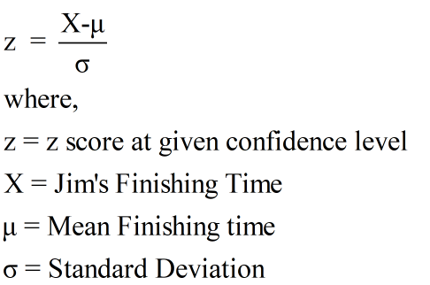 z = X-u where, z=z score at given confidence level X = Jims Finishing Time u = Mean Finishing time o=Standard Deviation
