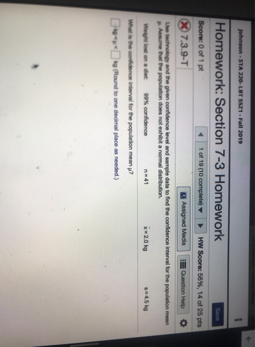 Johnson -STA 220- LBT 5521- Fall 2019 Homework: Section 7-3 Homework Save Score: 0 of 1 pt 1 of 19 (10 complete) HW Score: 56