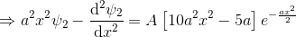 \Rightarrow a^2x^2 \psi_2 - \frac{\mathrm{d}^2 \psi_2}{\mathrm{d} x^2}=A\left [10a^2x^2-5a \right ]e^{-\frac{ax^2}{2}}