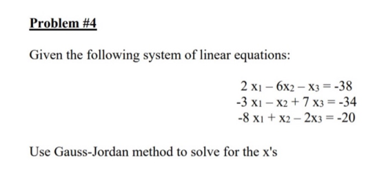 Problem #4 Given the following system of linear equations: 2 x1 6x2 X3 = -38 -3 xI - X27 x3 = -34 -8 xix2 2x3 = -20 Use Gauss
