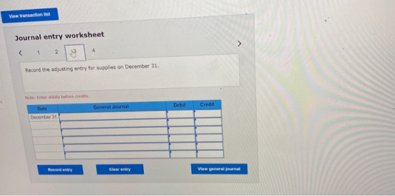 View transaction list Journal entry worksheet 1 2 4 Record the adjusting entry for supplies on December 31. Enter debits befo