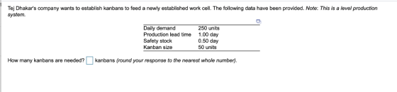 Tej Dhakars company wants to establish kanbans to feed a newly established work cell. The following data have been provided.
