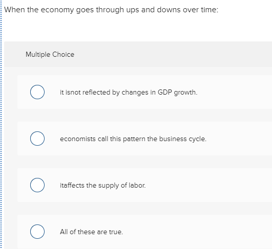 When the economy goes through ups and downs over time: Multiple Choice O it isnot reflected by changes in GDP growth. economi