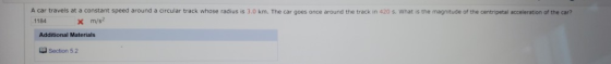 A car travels at a constant speed around a circular track whose radius is 3.0 km. The car goes once around the track in 420 s