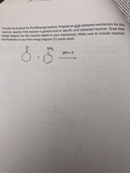 Provide the product for the following reaction. Propose an acid catalyzed mechanism for this reaction. Specify if this reaction is general acid or specific acid catalyzed reaction. Draw free energy diagram for this reaction based on your mechanism. Make sure to include reaction intermediates in your free energy diagram (12 points total) NH 2 pH 3