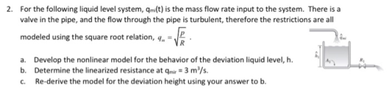 2. For the following liquid level system, qmi(t) is the mass flow rate input to the system. There is a valve in the pipe, and