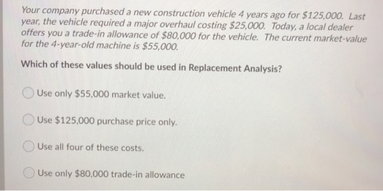Your company purchased a new construction vehicle 4 years ago for $125,000. Last year, the vehicle required a major overhaul