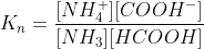 K_{n}=\frac{[NH_{4}^{+}][COOH^{-}]}{[NH_{3}][HCOOH]}