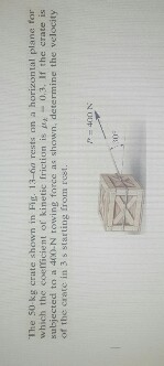 The 50-kg crate shown in Fig. 13-na rests nn a horizontal plane for which the coeficient of kinetie friction is wh 0,3, If the crate is subjected to a 400 N towing force as shown, determine the velocity of the crate in 3 s arting from rest.