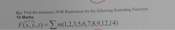e: Find the minimum NOR Realization for the following Switching Function 10 Marks Ft4) x,y,z)-m(1,2,3,5,6,7,8,9,12,1