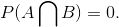 P(A \bigcap B)=0.